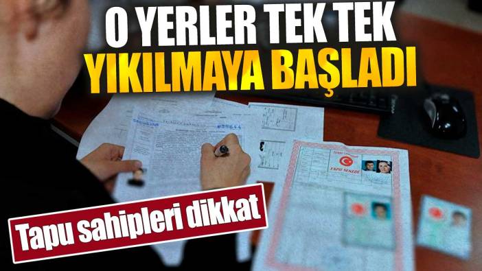 Tapu sahipleri dikkat: O yerler tek tek yıkılmaya başladı