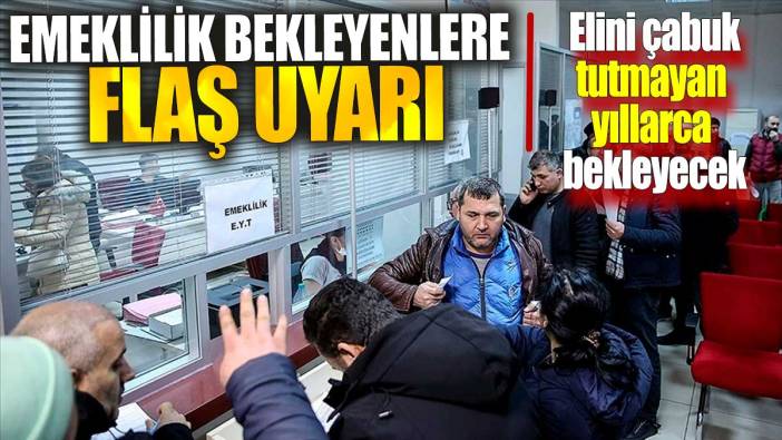 Emeklilik bekleyenlere flaş uyarı: Elini çabuk tutmayan yıllarca bekleyecek