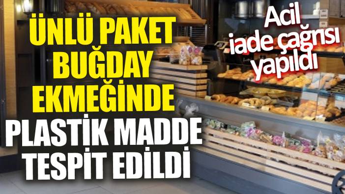 Ünlü paket buğday ekmeğinde plastik madde tespit edildi! Acil iade çağrısı yapıldı