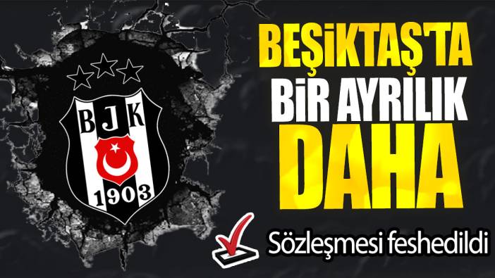 Beşiktaş'ta bir ayrılık daha: Sözleşmesi feshedildi