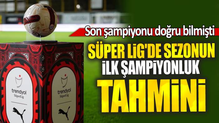 Süper Lig'de sezonun ilk şampiyonluk tahmini: Son şampiyonu doğru bilmişti