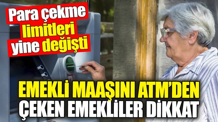 Emekli maaşını ATM’den çeken emekliler dikkat: Para çekme limitleri yine değişti