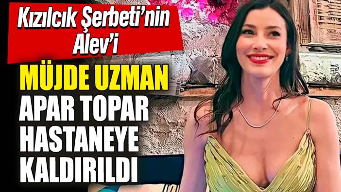 Kızılcık Şerbeti'nin 'Alev’i Müjde Uzman apar topar hastaneye kaldırıldı!