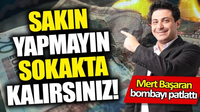 Mert Başaran: Sakın yapmayın sokakta kalırsınız!