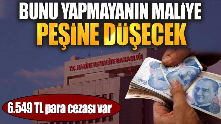 Bunu yapmayanın Maliye peşine düşecek. 6.549 TL para cezası var