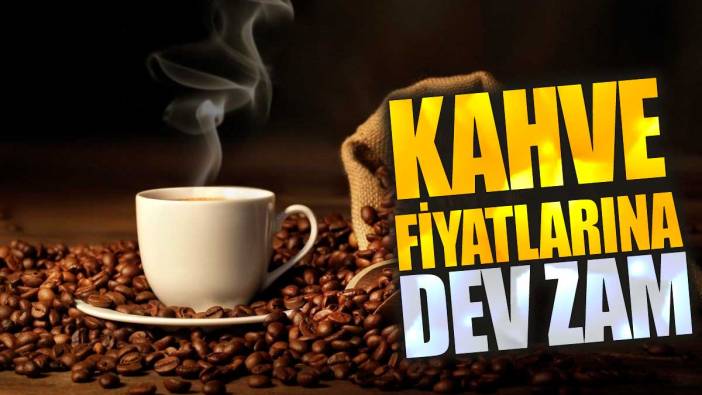 Kahve fiyatlarına dev zam