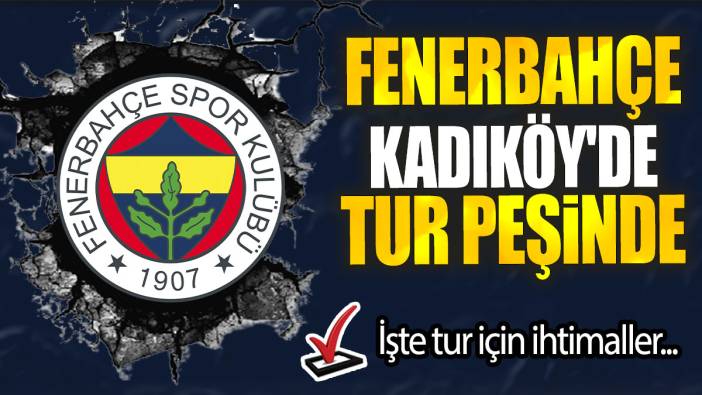 Fenerbahçe Kadıköy'de tur peşinde: İşte tur için ihtimaller