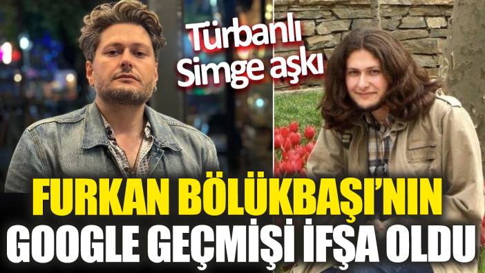 Furkan Bölükbaşı’nın Google geçmişi ifşa oldu! 'Türbanlı Simge aşkı'