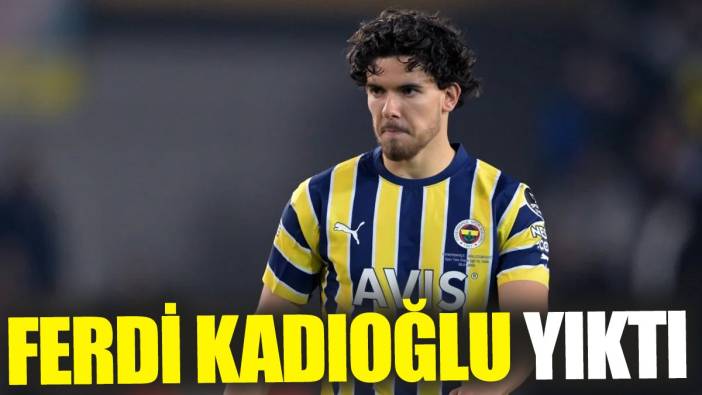 Ferdi Kadıoğlu yıktı