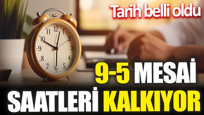 9-5 mesai saatleri kalkıyor! Tarih belli oldu