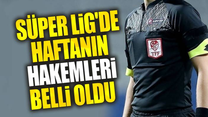 Süper Lig'de haftanın hakemleri belli oldu