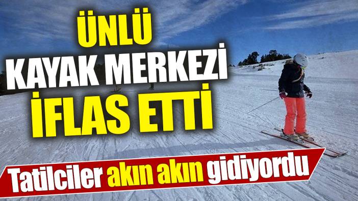Ünlü kayak merkezi iflas etti! Tatilciler akın akın gidiyordu
