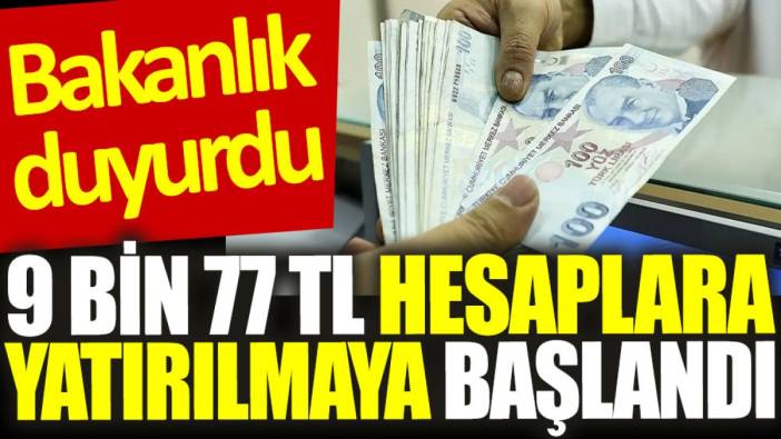 Bakanlık duyurdu: 9 bin 77 TL hesaplara yatırılmaya başlandı