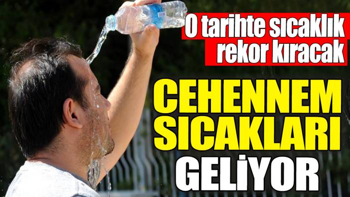 Cehennem sıcakları geliyor. O tarihte cayır cayır yanacağız