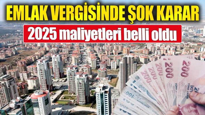 Emlak vergisinde şok karar: 2025 maliyetleri belli oldu