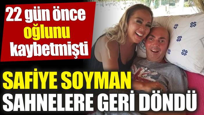 Safiye Soyman sahnelere geri döndü! 22 gün önce oğlunu kaybetmişti