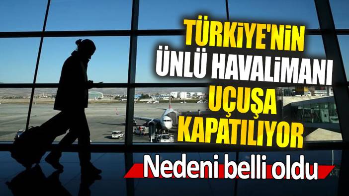 Türkiye'nin ünlü havalimanı uçuşa kapatılıyor: Nedeni belli oldu