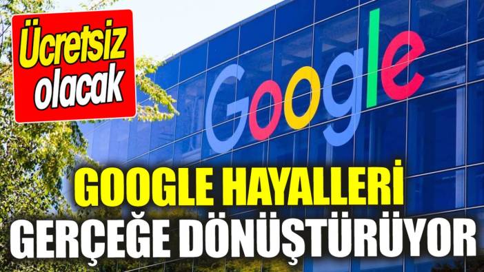 Google hayalleri gerçeğe dönüştürüyor! Ücretsiz olacak