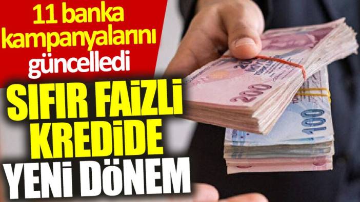 Sıfır faizli kredide yeni dönem: 11 banka kampanyalarını güncelledi