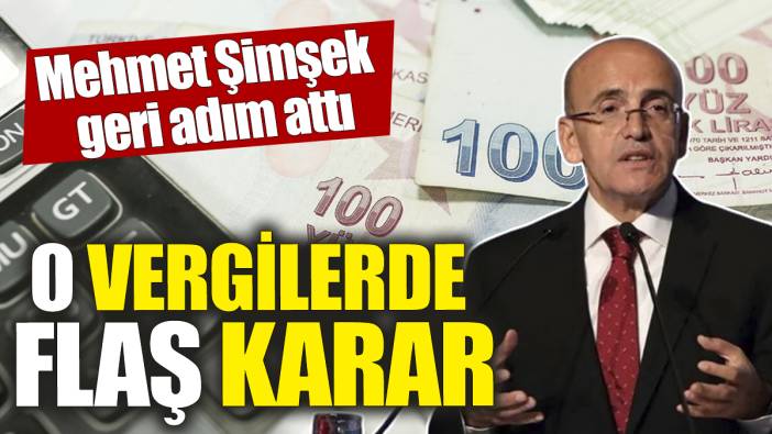 Mehmet Şimşek geri adım attı! O vergilerde flaş karar