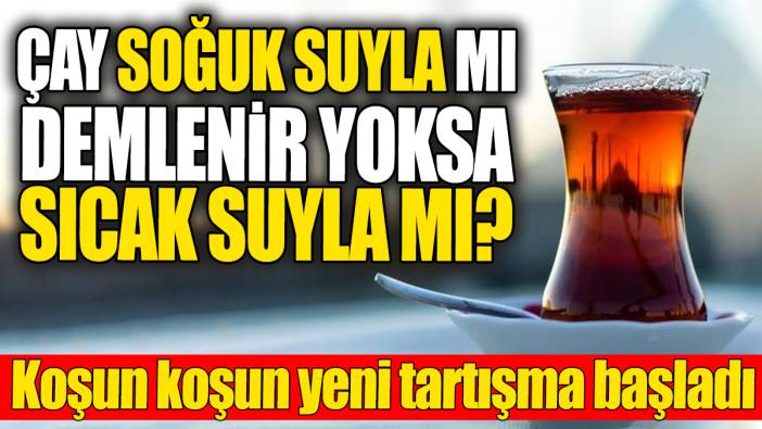 Çay soğuk suyla mı yoksa sıcak suyla mı demlenir? Koşun koşun yeni tartışma başladı