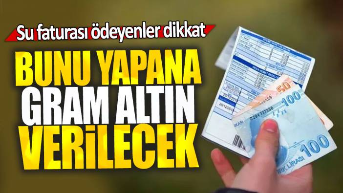 Su faturası ödeyenler dikkat: Bunu yapana gram altın verilecek