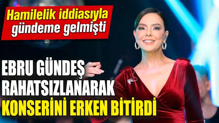 Ebru Gündeş sahnede rahatsızlanarak konserini erken bitirdi! Hamilelik iddiasıyla gündeme gelmişti