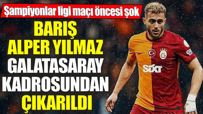 Barış Alper Yılmaz Galatasaray kadrosundan çıkarıldı! Şampiyonlar ligi maçı öncesi şok