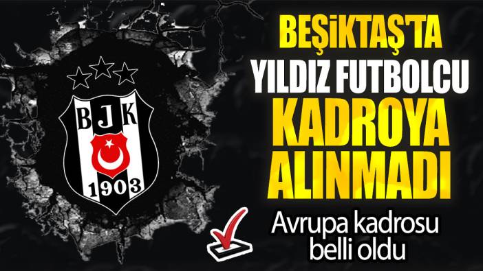 Beşiktaş'ta yıldız futbolcu kadroya alınmadı: Avrupa kadrosu belli oldu