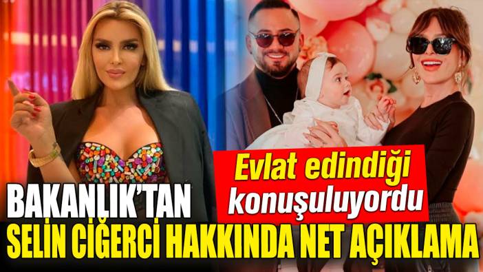 Bakanlık’tan Selin Ciğerci hakkında net açıklama! Evlat edindiği konuşuluyordu