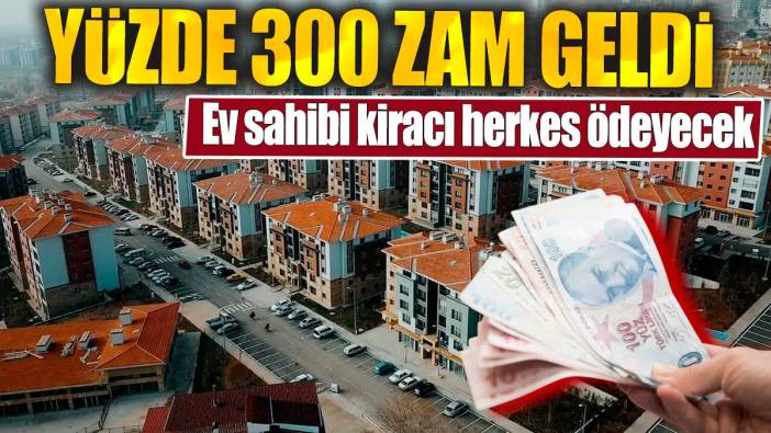 Ev sahibi kiracı herkes ödeyecek. Yüzde 300 zam geldi