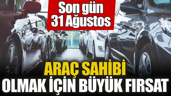 Araç sahibi olmak için büyük fırsat! Son gün 31 Ağustos