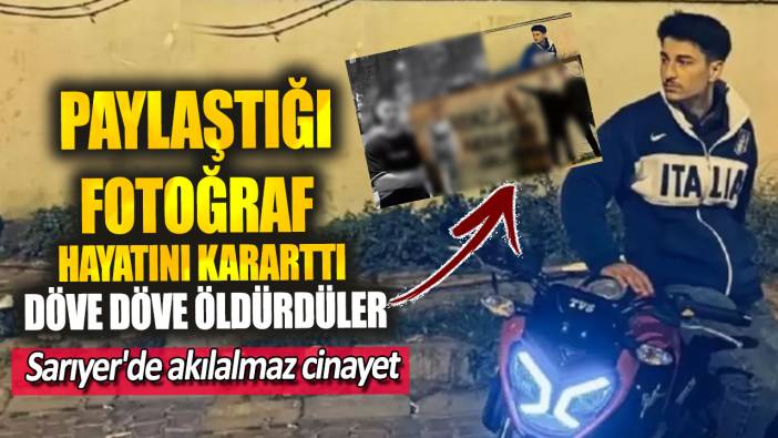 Paylaştığı fotoğraf hayatını kararttı döve döve öldürdüler! Sarıyer’de akılalmaz cinayet