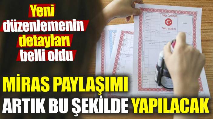 Miras paylaşımı artık bu şekilde yapılacak! Yeni düzenlemenin detayları belli oldu