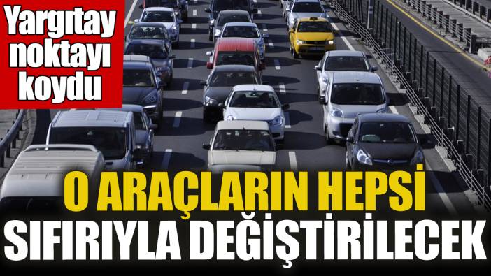 O araçların hepsi sıfırıyla değiştirilecek! Yargıtay noktayı koydu