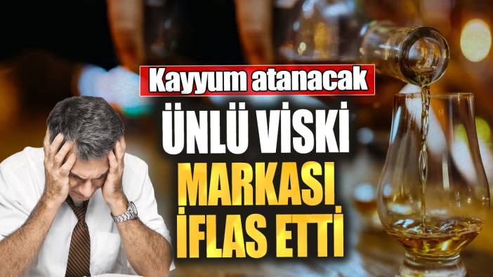 Ünlü viski markası iflas etti!  Kayyum atanacak