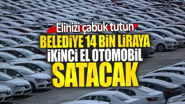 Belediye 14 bin liraya ikinci el otomobil satacak: Elinizi çabuk tutun