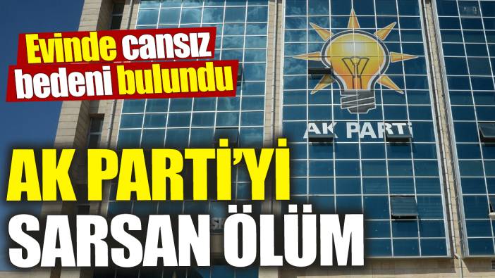 AK Parti’yi sarsan ölüm! Evinde cansız bedeni bulundu