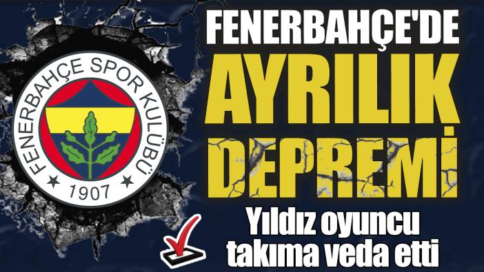 Fenerbahçe'de ayrılık depremi! Yıldız oyuncu takıma veda etti