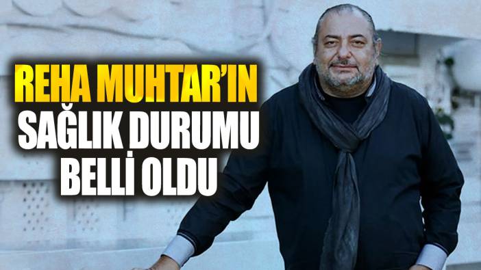 Son  dakika... Reha Muhtar'ın sağlık durumu belli oldu