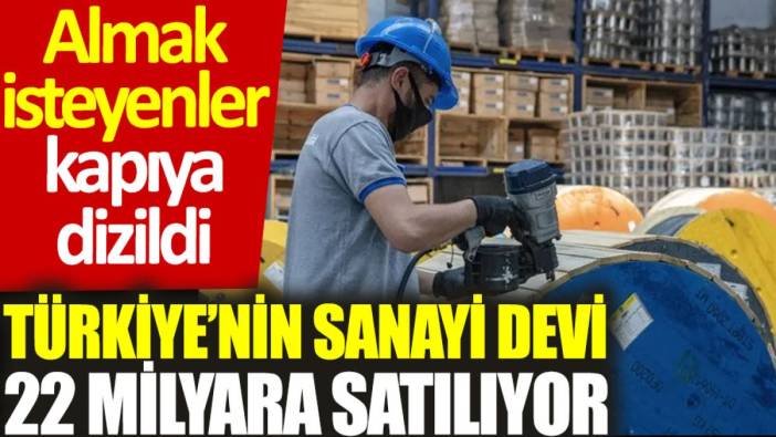 Türkiye'nin sanayi devi 22 Milyar TL'ye satılıyor: Almak isteyenler kapıya dizildi