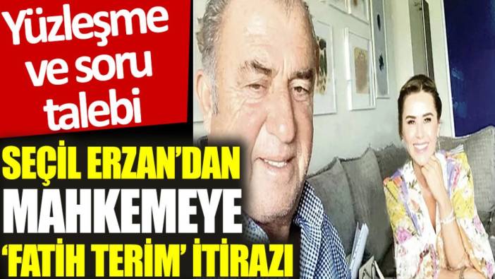 Seçil Erzan’dan mahkemeye ‘Fatih Terim’ itirazı: Yüzleşme ve soru talebi