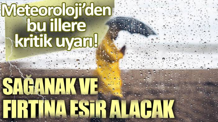 Fırtına ve sağanak geliyor. Meteoroloji o illeri tek tek uyardı!