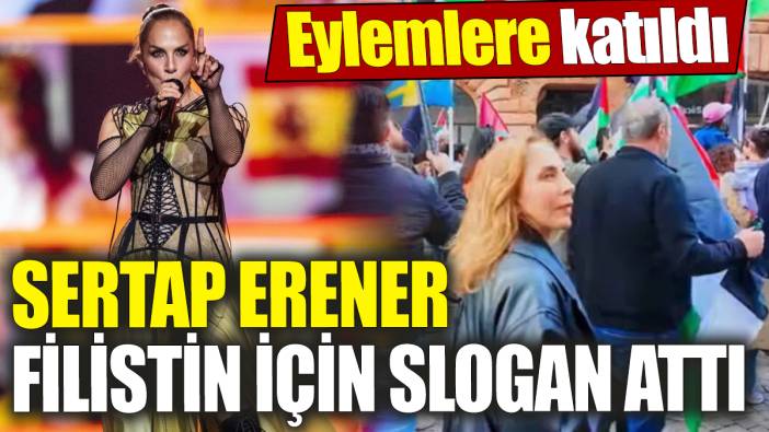 Sertap Erener eylemlere katılarak Filistin için slogan attı