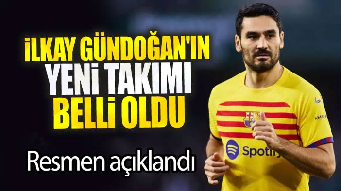 İlkay Gündoğan'ın yeni takımı belli oldu: Resmen açıklandı