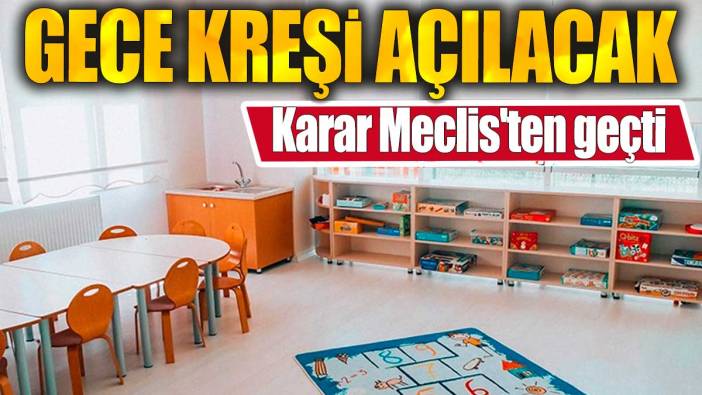 Gece kreşi açılacak. Karar Meclis'ten geçti