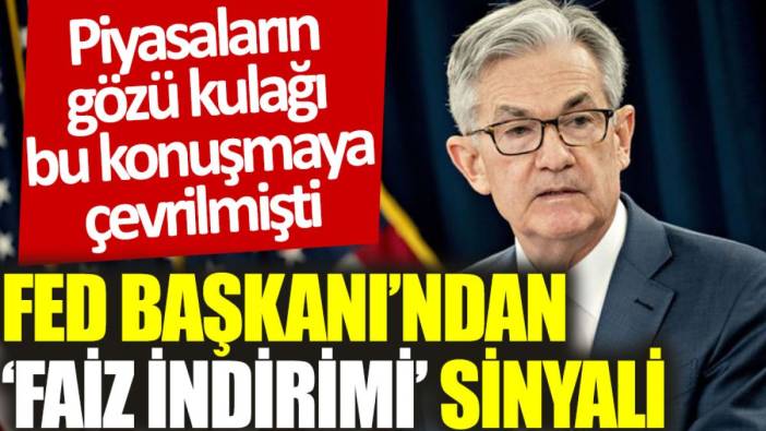 Fed Başkanı’ndan 'faiz indirimi' sinyali: Piyasaların gözü kulağı bu konuşmaya çevrilmişti