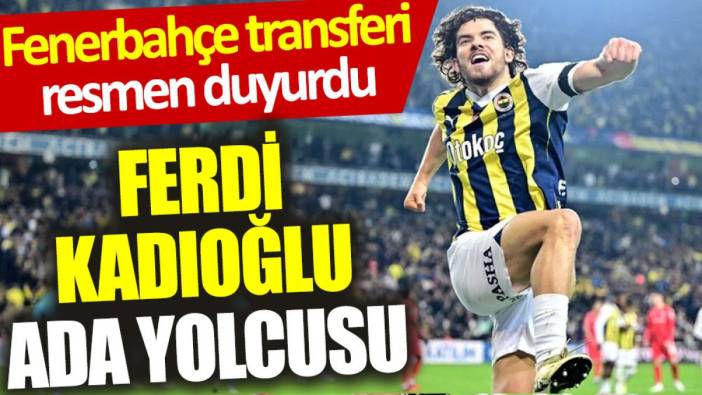 Fenerbahçe transferi resmen duyurdu: Ferdi Kadıoğlu Ada yolcusu