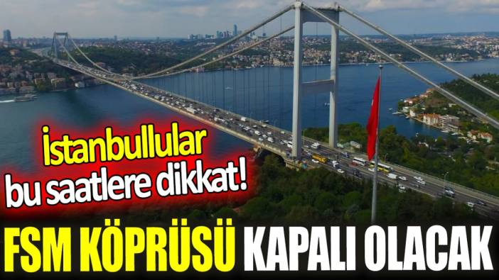 İstanbullular bu saatlere dikkat! FSM Köprüsü kapalı olacak