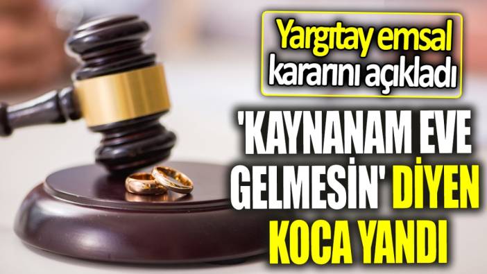 Yargıtay emsal kararını açıkladı 'Kaynanam eve gelmesin' diyen koca yandı!